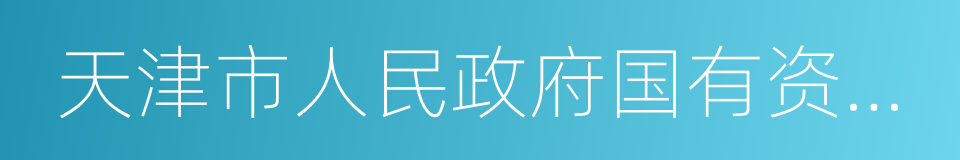 天津市人民政府国有资产监督管理委员会的同义词