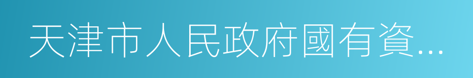 天津市人民政府國有資產監督管理委員會的同義詞