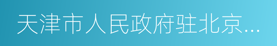 天津市人民政府驻北京办事处的同义词