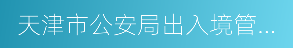 天津市公安局出入境管理局的同义词