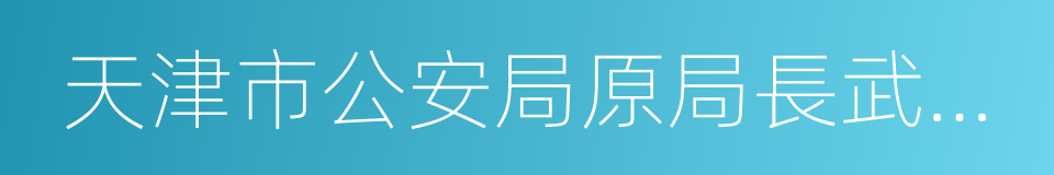 天津市公安局原局長武長順的同義詞