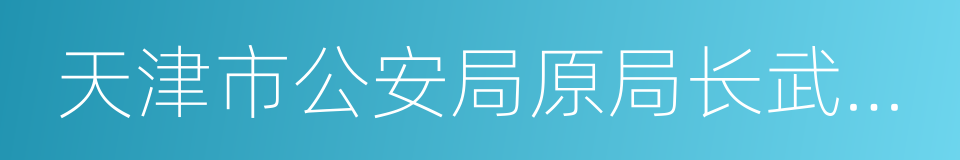 天津市公安局原局长武长顺的同义词