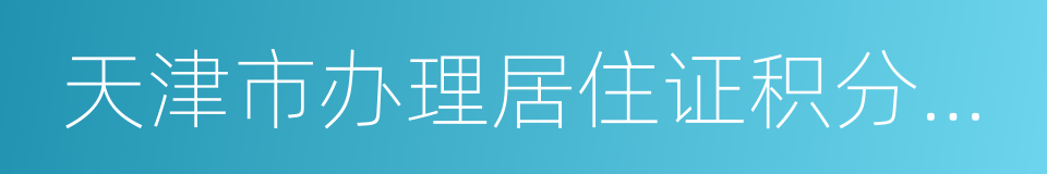 天津市办理居住证积分申请材料清单的同义词