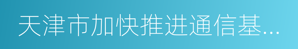 天津市加快推进通信基础设施建设实施方案的同义词