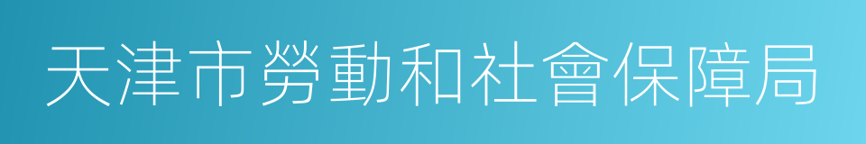 天津市勞動和社會保障局的同義詞