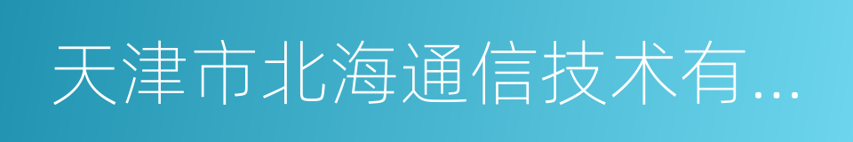 天津市北海通信技术有限公司的同义词