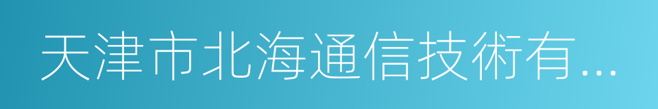 天津市北海通信技術有限公司的同義詞