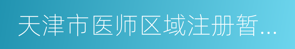 天津市医师区域注册暂行规定的通知的同义词