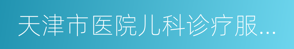 天津市医院儿科诊疗服务信息表的同义词