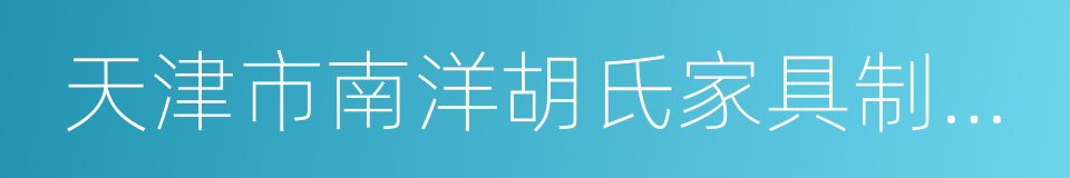 天津市南洋胡氏家具制造有限公司的同义词