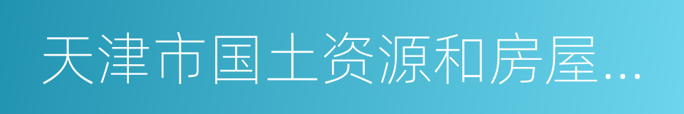 天津市国土资源和房屋管理局的同义词