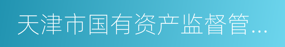 天津市国有资产监督管理委员会的同义词