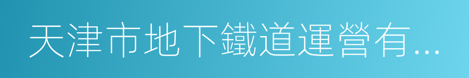 天津市地下鐵道運營有限公司的同義詞