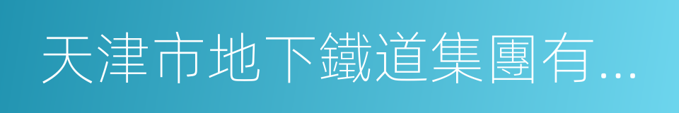 天津市地下鐵道集團有限公司的同義詞