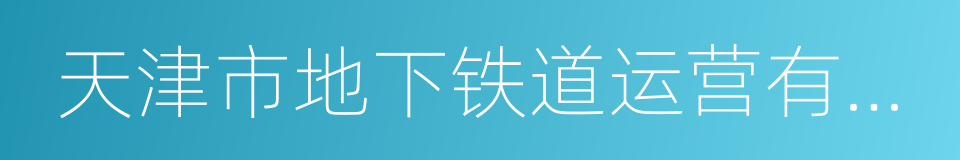 天津市地下铁道运营有限公司的同义词