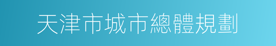 天津市城市總體規劃的同義詞