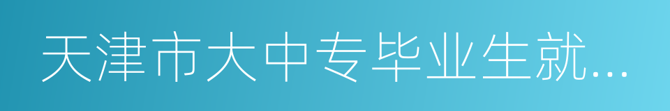 天津市大中专毕业生就业指导中心的同义词