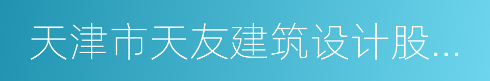 天津市天友建筑设计股份有限公司的同义词