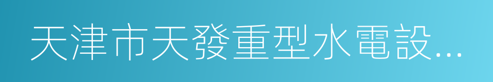 天津市天發重型水電設備制造有限公司的同義詞