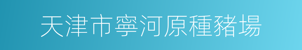 天津市寧河原種豬場的同義詞