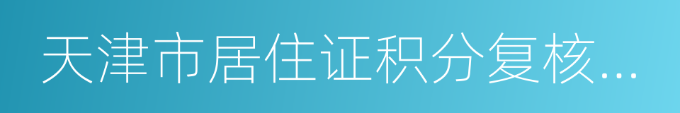 天津市居住证积分复核申请表的同义词