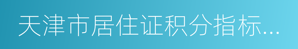 天津市居住证积分指标及分值表的同义词