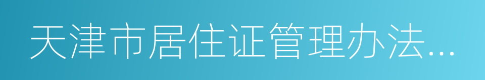 天津市居住证管理办法配套实施细则的同义词