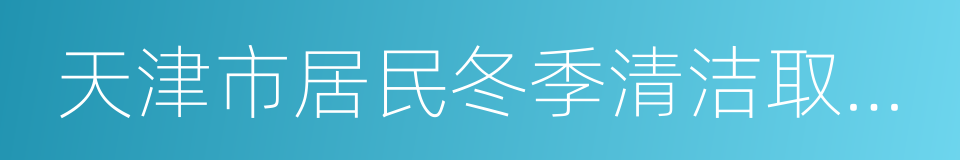 天津市居民冬季清洁取暖工作方案的同义词