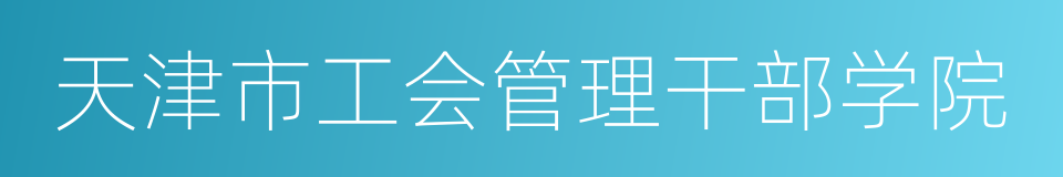 天津市工会管理干部学院的同义词