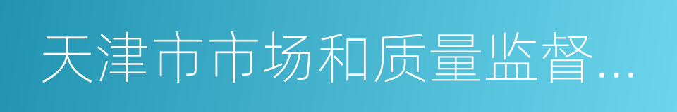 天津市市场和质量监督管理委员会的同义词