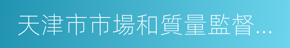 天津市市場和質量監督管理委員會的同義詞