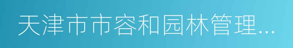 天津市市容和园林管理委员会的同义词