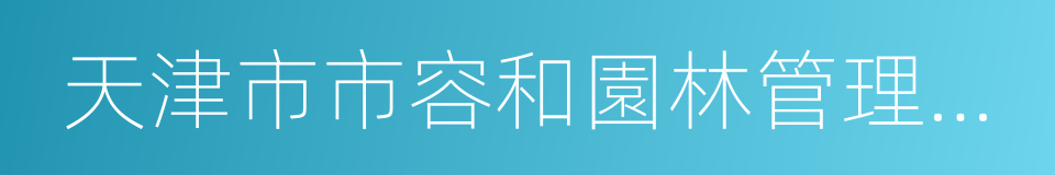 天津市市容和園林管理委員會的意思