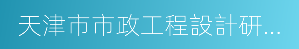 天津市市政工程設計研究院的同義詞