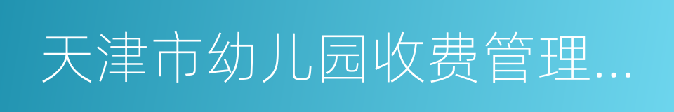 天津市幼儿园收费管理暂行办法实施细则的同义词