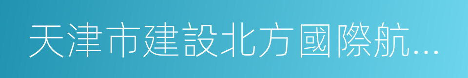 天津市建設北方國際航運核心區實施方案的同義詞