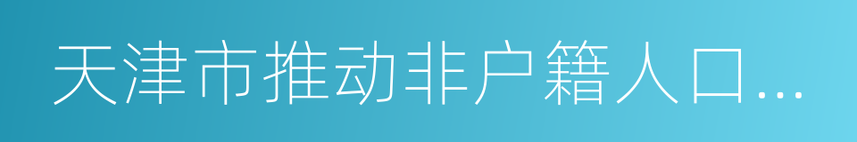 天津市推动非户籍人口在城市落户工作方案的同义词