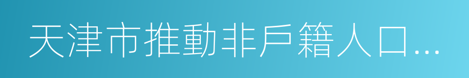 天津市推動非戶籍人口在城市落戶工作方案的同義詞