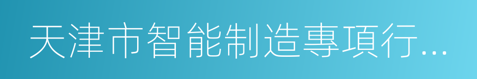 天津市智能制造專項行動計劃的同義詞