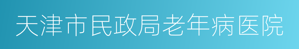 天津市民政局老年病医院的同义词