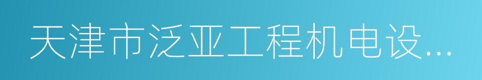 天津市泛亚工程机电设备咨询有限公司的同义词