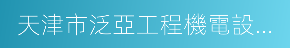 天津市泛亞工程機電設備咨詢有限公司的同義詞