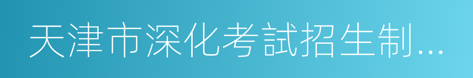 天津市深化考試招生制度改革實施方案的同義詞