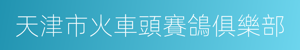 天津市火車頭賽鴿俱樂部的同義詞