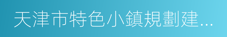 天津市特色小鎮規劃建設工作推動方案的同義詞