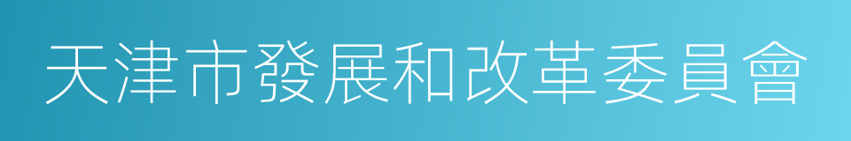 天津市發展和改革委員會的同義詞
