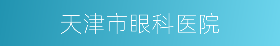 天津市眼科医院的同义词