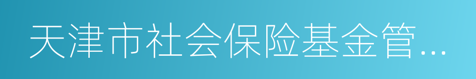 天津市社会保险基金管理中心的同义词