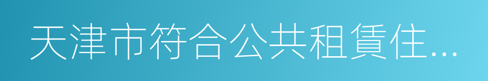 天津市符合公共租賃住房承租條件通知單的同義詞