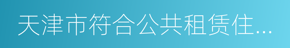 天津市符合公共租赁住房承租条件通知单的同义词